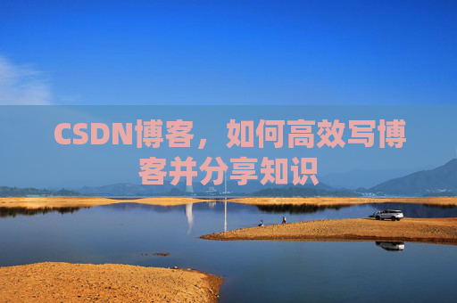 CSDN博客，如何高效写博客并分享知识