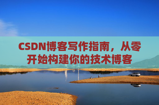 CSDN博客写作指南，从零开始构建你的技术博客
